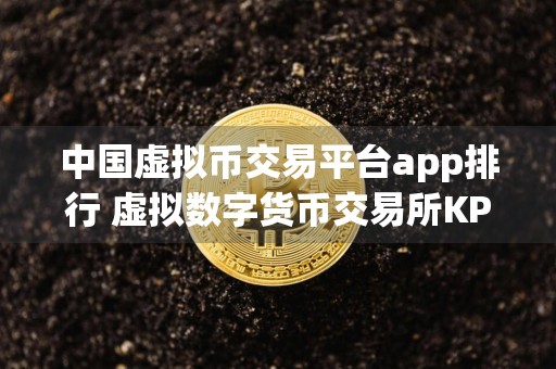 中国虚拟币交易平台app排行 虚拟数字货币交易所KPI