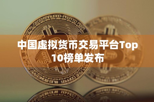 中国虚拟货币交易平台Top10榜单发布