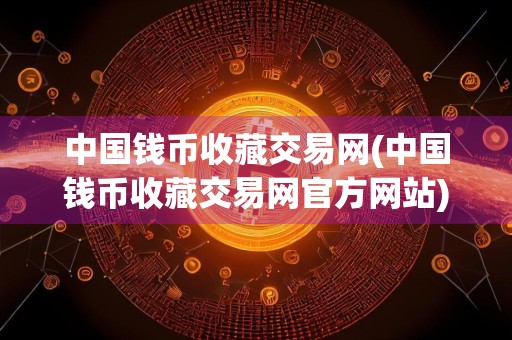 中国钱币收藏交易网(中国钱币收藏交易网官方网站)