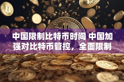 中国限制比特币时间 中国加强对比特币管控，全面限制交易时间