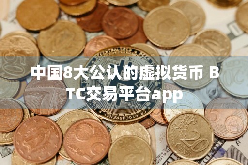 中国8大公认的虚拟货币 BTC交易平台app