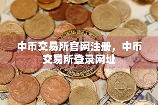 中币交易所官网注册，中币交易所登录网址