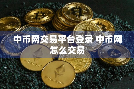 中币网交易平台登录 中币网怎么交易