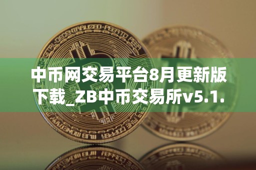 中币网交易平台8月更新版下载_ZB中币交易所v5.1.4内部下载