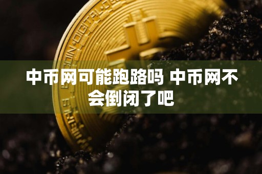 中币网可能跑路吗 中币网不会倒闭了吧