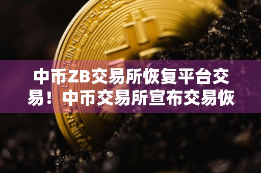 中币ZB交易所恢复平台交易！中币交易所宣布交易恢复？