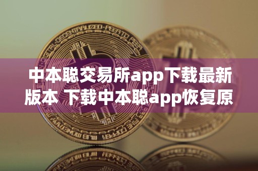 中本聪交易所app下载最新版本 下载中本聪app恢复原来的