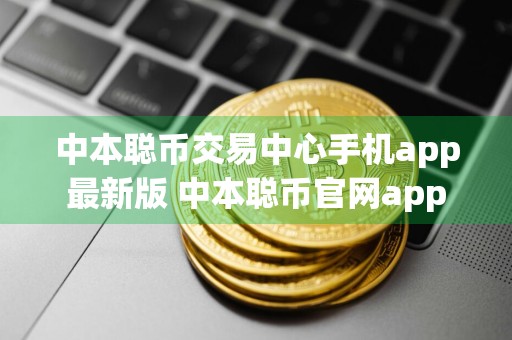 中本聪币交易中心手机app最新版 中本聪币官网app