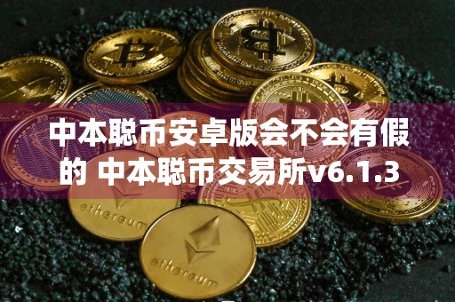 中本聪币安卓版会不会有假的 中本聪币交易所v6.1.3app官网下载