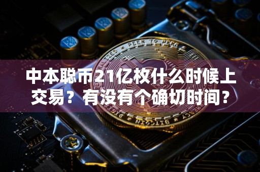 中本聪币21亿枚什么时候上交易？有没有个确切时间？