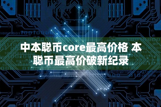 中本聪币core最高价格 本聪币最高价破新纪录