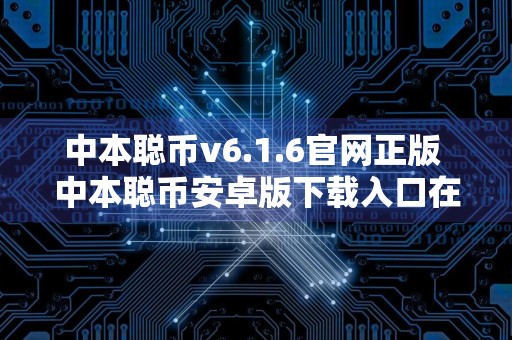 中本聪币v6.1.6官网正版 中本聪币安卓版下载入口在哪里