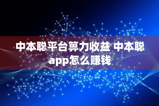 中本聪平台箅力收益 中本聪app怎么赚钱