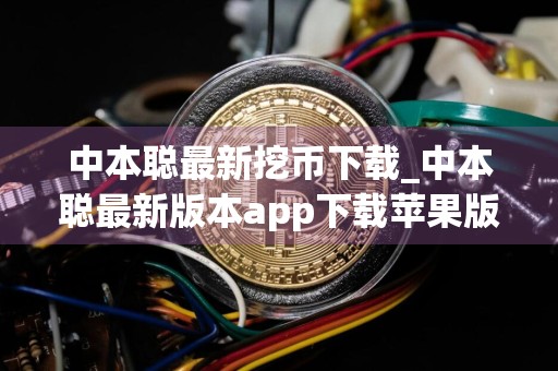 中本聪最新挖币下载_中本聪最新版本app下载苹果版v6.0.15