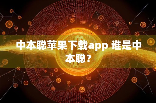 中本聪苹果下载app 谁是中本聪？