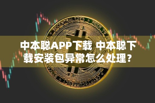 中本聪APP下载 中本聪下载安装包异常怎么处理？