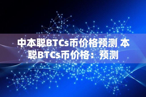 中本聪BTCs币价格预测 本聪BTCs币价格：预测