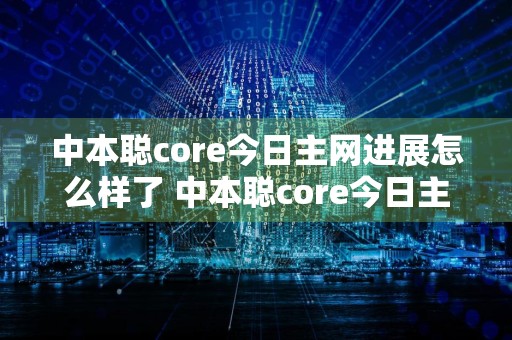 中本聪core今日主网进展怎么样了 中本聪core今日主网进展介绍