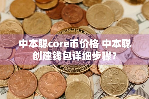 中本聪core币价格 中本聪创建钱包详细步骤？