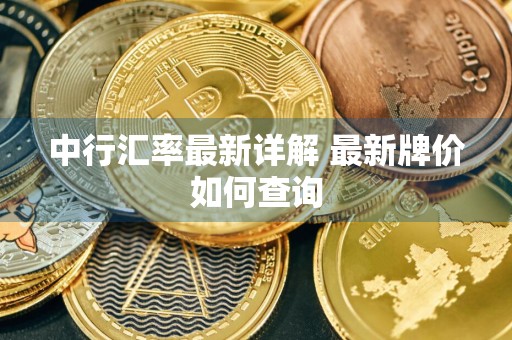 中行汇率最新详解 最新牌价如何查询