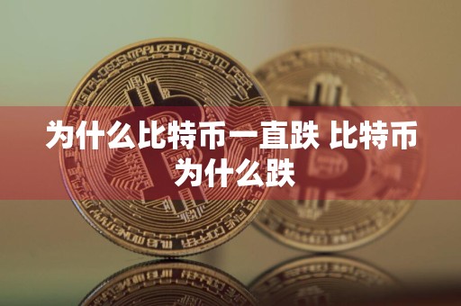 为什么比特币一直跌 比特币 为什么跌