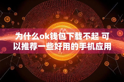 为什么ok钱包下载不起 可以推荐一些好用的手机应用吗？