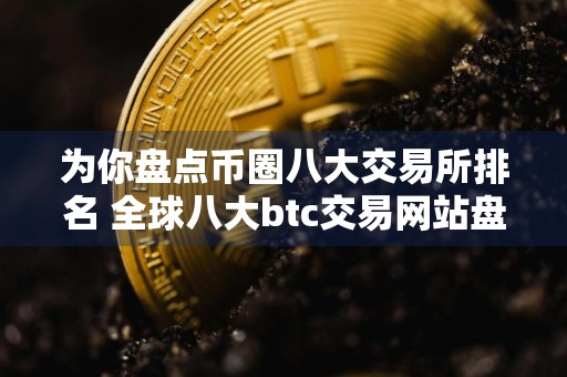 为你盘点币圈八大交易所排名 全球八大btc交易网站盘点
