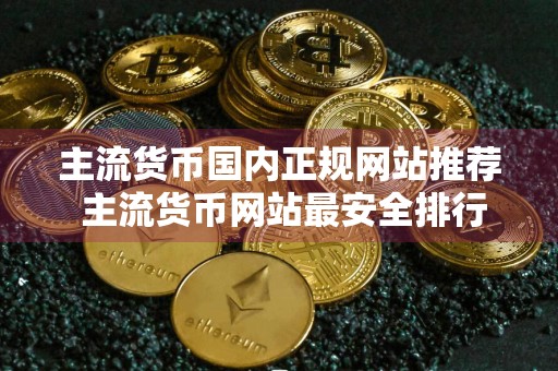 主流货币国内正规网站推荐 主流货币网站最安全排行榜