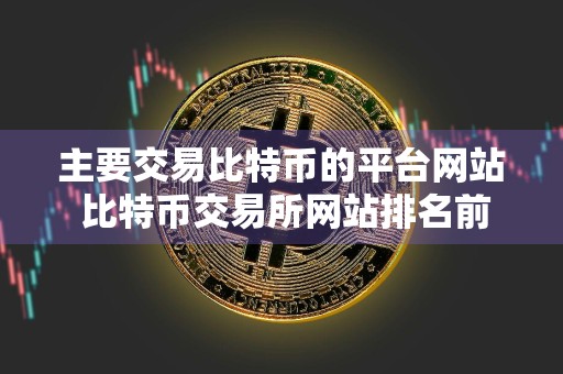 主要交易比特币的平台网站 比特币交易所网站排名前十