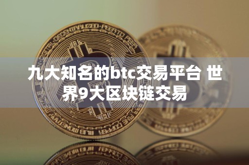 九大知名的btc交易平台 世界9大区块链交易