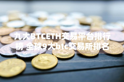 九大BTCETH交易平台排行榜 全球9大btc交易所排名