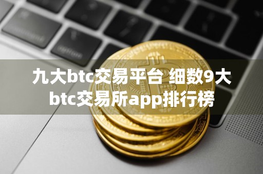 九大btc交易平台 细数9大btc交易所app排行榜