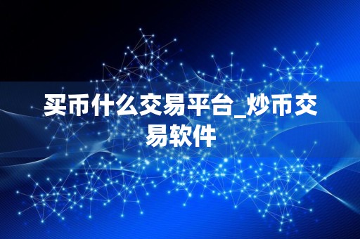 买币什么交易平台_炒币交易软件