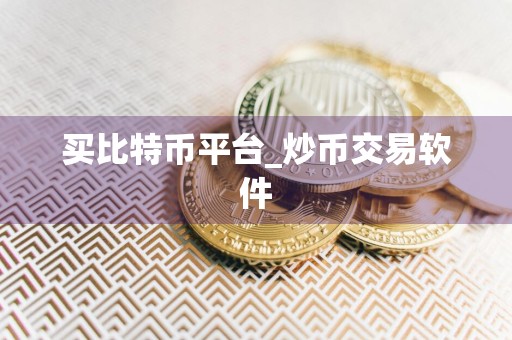 买比特币平台_炒币交易软件