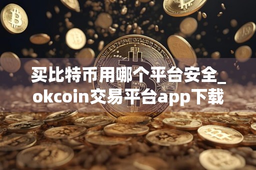 买比特币用哪个平台安全_okcoin交易平台app下载