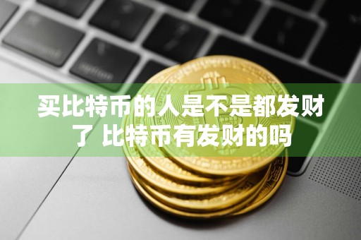 买比特币的人是不是都发财了 比特币有发财的吗