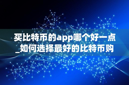 买比特币的app哪个好一点_如何选择最好的比特币购买应