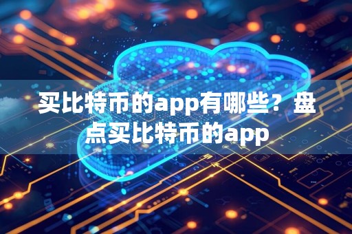 买比特币的app有哪些？盘点买比特币的app