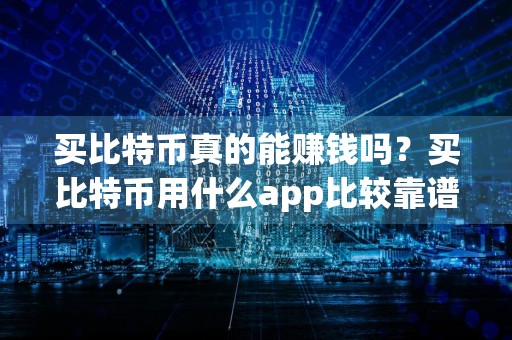 买比特币真的能赚钱吗？买比特币用什么app比较靠谱？