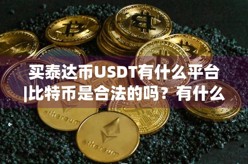 买泰达币USDT有什么平台|比特币是合法的吗？有什么平台？