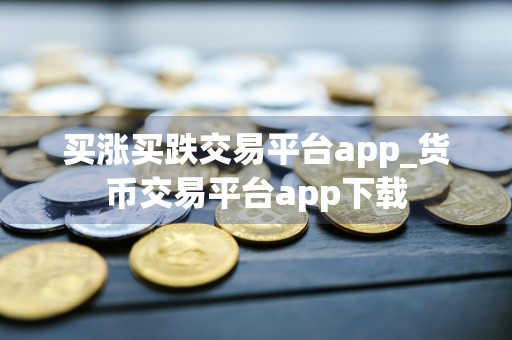 买涨买跌交易平台app_货币交易平台app下载