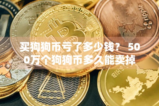 买狗狗币亏了多少钱？ 500万个狗狗币多久能卖掉