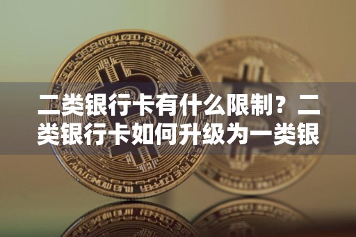 二类银行卡有什么限制？二类银行卡如何升级为一类银行卡？