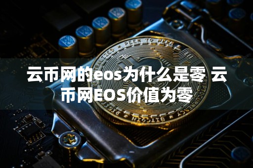 云币网的eos为什么是零 云币网EOS价值为零