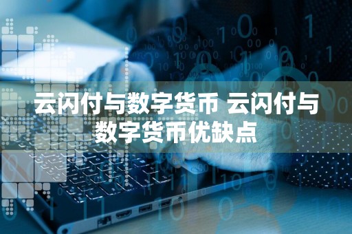 云闪付与数字货币 云闪付与数字货币优缺点