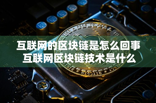 互联网的区块链是怎么回事 互联网区块链技术是什么