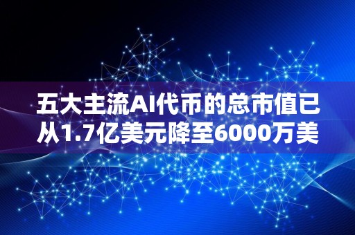 五大主流AI代币的总市值已从1.7亿美元降至6000万美元