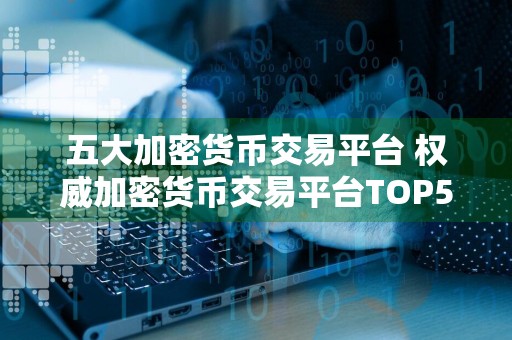 五大加密货币交易平台 权威加密货币交易平台TOP5