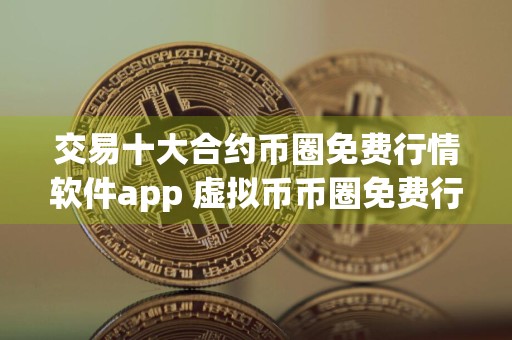 交易十大合约币圈免费行情软件app 虚拟币币圈免费行情软件app排行榜前20名