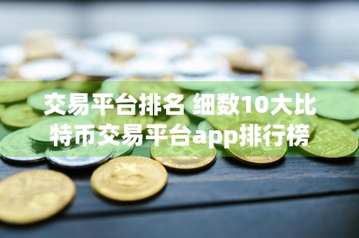 交易平台排名 细数10大比特币交易平台app排行榜